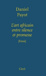 L'art africain entre silence et promesse - Daniel Payot