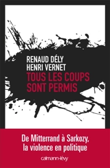 Tous les coups sont permis : de Mitterrand à Sarkozy, la violence en politique - Renaud Dély