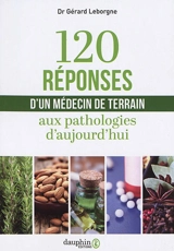 120 réponses d'un médecin de terrain aux pathologies d'aujourd'hui - Gérard Leborgne