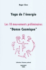 Yoga de l'énergie : les 18 mouvements préliminaires : danse cosmique - Roger Clerc