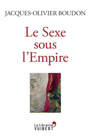 Le sexe sous l'Empire : 1799-1815 - Jacques-Olivier Boudon
