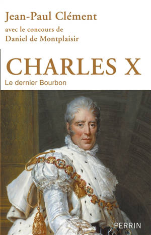 Charles X : le dernier Bourbon - Jean-Paul Clément