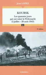 Koursk : les quarante jours qui ont ruiné la Wehrmacht, 5 juillet-20 août 1943 - Jean Lopez
