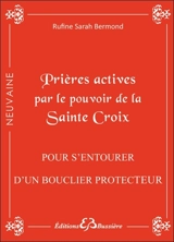 Prières actives pour s'entourer du bouclier de protection, se protéger des sortilèges, chasser les ondes négatives et vaincre la malchance : en neuvaine : par le pouvoir de la Sainte Croix - Rufine Sarah Bermond