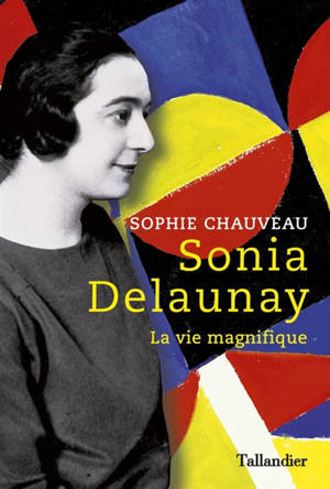 Sonia Delaunay : la vie magnifique - Sophie Chauveau