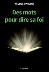 Des mots pour dire sa foi - Michel Barlow