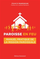 Paroisse en feu : manuel pratique de la mission paroissiale - Francis Manoukian