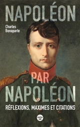 Napoléon par Napoléon : pensées, maximes et citations - Napoléon 1er