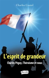 L'esprit de grandeur : Charles Péguy, l'héroïsme et nous - Charles Coutel