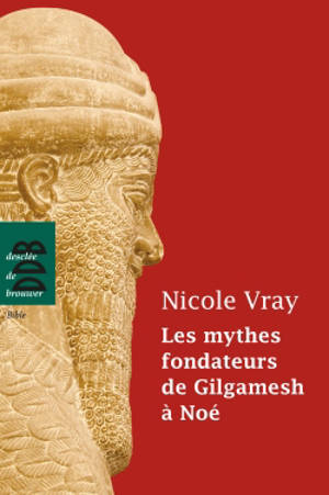 Les mythes fondateurs de Gilgamesh à Noé - Nicole Vray
