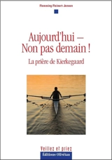 Aujourd'hui, non pas demain ! : la prière de Kierkegaard - Flemming Fleinert-Jensen
