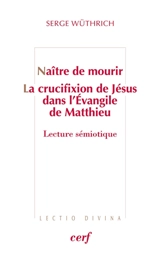 Naître de mourir : la crucifixion de Jésus dans l'Evangile de Matthieu : lecture sémiotique - Serge Wüthrich