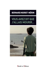 Vous aviez dit que j'allais mourir... - Bernard Noirot-Nérin