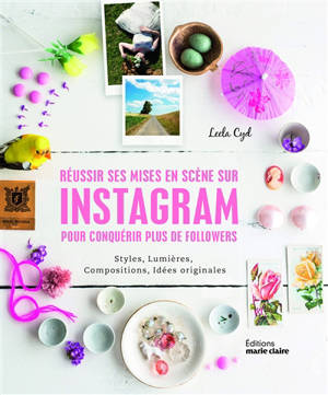 Réussir ses mises en scène sur Instagram pour conquérir plus de followers : styles, lumières, compositions, idées originales - Leela Cyd