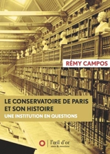 Le Conservatoire de Paris et son histoire : une institution en questions : un essai suivi de seize entretiens - Rémy Campos