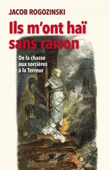 Ils m'ont haï sans raison : de la chasse aux sorcières à la Terreur - Jacob Rogozinski