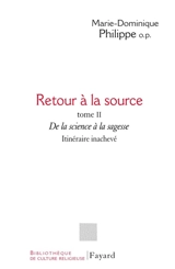 Retour à la source. Vol. 2. De la science à la sagesse : itinéraire inachevé - Marie-Dominique Philippe