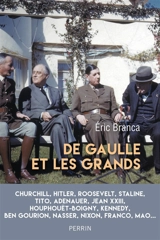 De Gaulle et les grands : confrontations au sommet 1940-1970 : Churchill, Hitler, Roosevelt, Staline, Tito, Adenauer, Jean XXIII, Houphouët-Boigny, Kennedy, Ben Gourion, Nasser, Nixon, Franco, Mao... - Eric Branca