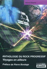 Anthologie du rock progressif : voyages en ailleurs - Jérôme Alberola