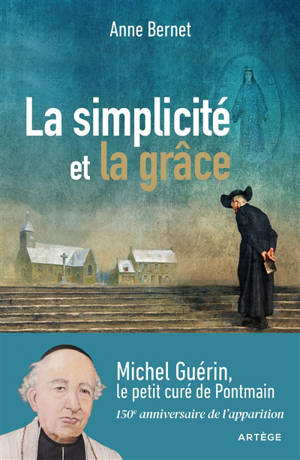 La simplicité et la grâce : Michel Guérin, le petit curé de Pontmain - Anne Bernet