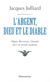 L'argent, Dieu et le diable : face au monde moderne avec Péguy, Bernanos, Claudel - Jacques Julliard