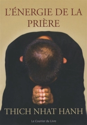 L'énergie de la prière : comment approfondir votre pratique spirituelle - Nhât Hanh