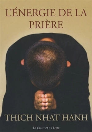 L'énergie de la prière : comment approfondir votre pratique spirituelle - Nhât Hanh