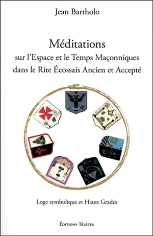 Méditations sur l'espace et le temps maçonniques dans le rite écossais ancien et accepté : loge symbolique et hauts grades - Jean Bartholo