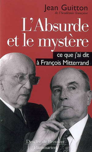 L'absurde et le mystère : ce que j'ai dit à François Mitterrand - Jean Guitton