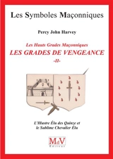 Les grades de vengeance : les hauts grades maçonniques. Vol. 2. L'illustre élu des quinze et le sublime chevalier élu - Percy John Harvey