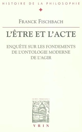 L'être et l'acte : enquête sur les fondements de l'ontologie moderne de l'agir - Franck Fischbach