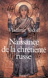 Naissance de la chrétienté russe : la conversion du prince Vladimir de Kiev (988) et ses conséquences (XIe-XIIIe siècles) - Vladimir Vodoff