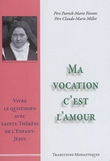 Ma vocation c'est l'amour : vivre le quotidien avec sainte Thérèse de l'Enfant-Jésus - Patrick-Marie Févotte