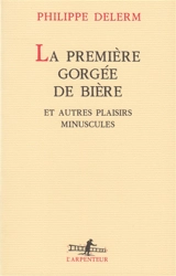 La première gorgée de bière et autres plaisirs minuscules - Philippe Delerm
