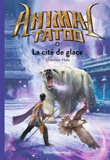 Animal tatoo. Vol. 4. La cité de glace - Shannon Hale