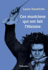 Ces musiciens qui ont fait l'histoire - Laure Dautriche