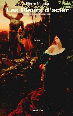 Cycle d'Ogier d'Argouges. Vol. 3. Les fleurs d'acier - Pierre Naudin