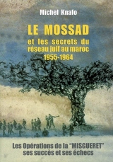 Le Mossad et les secrets du réseau juif au Maroc, 1955-1964 : les opérations de la Misguéret, ses succès et ses échecs - Michel Meir Knafo