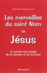 Les merveilles du saint nom de Jésus : le secret tout simple de la sainteté et du bonheur - Paul O'Sullivan