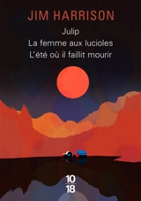Julip. La femme aux lucioles. L'été où il faillit mourir - Jim Harrison