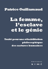La femme, l'esclave et le génie : traité pour une réhabilitation philosophique des natures humaines - Patrice Guillamaud