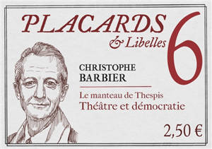 Placards & libelles. Vol. 6. Le manteau de Thespis : théâtre et démocratie - Christophe Barbier