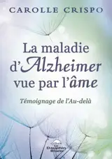 La maladie d'Alzheimer vue par l'âme : témoignage de l'au-delà - Carolle Crispo