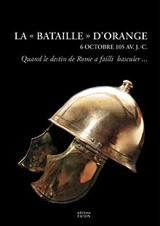 La bataille d'Orange : Rome en péril, 6 octobre 105 avant J.-C. - Alain Deyber