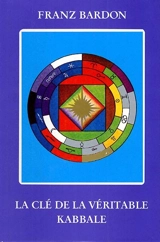 La clé de la véritable kabbale : le kabbaliste, souverain du microcosme et du macrocosme - Franz Bardon