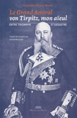 Le grand amiral von Tirpitz, mon aïeul : entre triomphe et désastre - Corrado Pirzio-Biroli