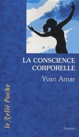 La conscience corporelle : des exercices pour relier le corps à l'être - Yvan Amar