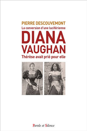 Diana Vaughan : la conversion d'une grande-prêtresse de Lucifer : Thérèse avait prié pour elle - Pierre Descouvemont