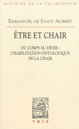 Etre et chair. Vol. 1. Du corps au désir : l'habilitation ontologique de la chair - Emmanuel de Saint-Aubert