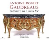 Antoine Robert Gaudreaus : ébéniste de Louis XV - Daniel Alcouffe